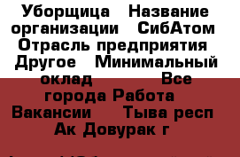 Уборщица › Название организации ­ СибАтом › Отрасль предприятия ­ Другое › Минимальный оклад ­ 8 500 - Все города Работа » Вакансии   . Тыва респ.,Ак-Довурак г.